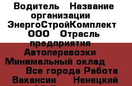 Водитель › Название организации ­ ЭнергоСтройКомплект, ООО › Отрасль предприятия ­ Автоперевозки › Минимальный оклад ­ 75 000 - Все города Работа » Вакансии   . Ненецкий АО,Вижас д.